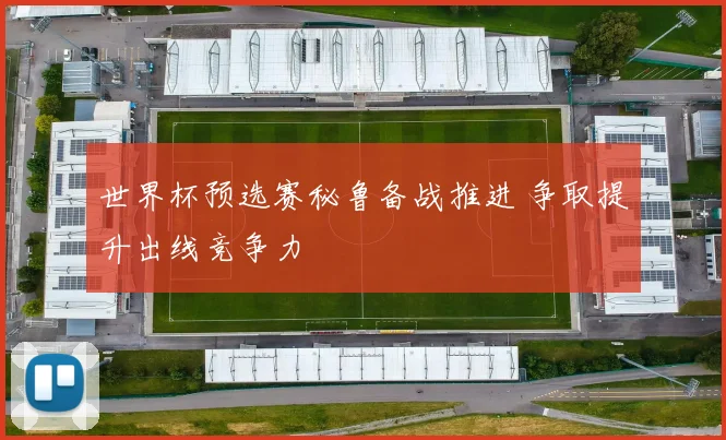 世界杯预选赛秘鲁备战推进 争取提升出线竞争力