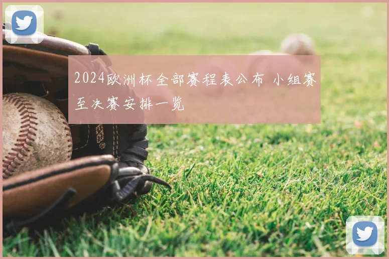 2024欧洲杯全部赛程表公布 小组赛至决赛安排一览