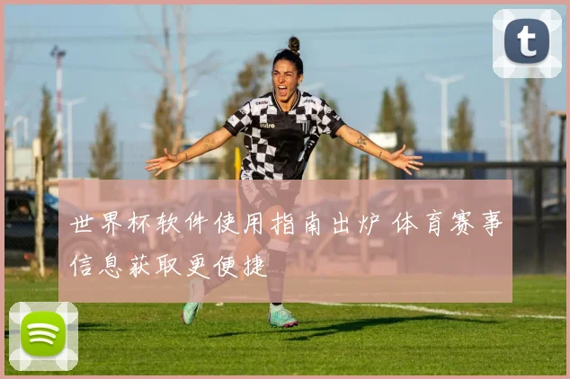 世界杯软件使用指南出炉 体育赛事信息获取更便捷