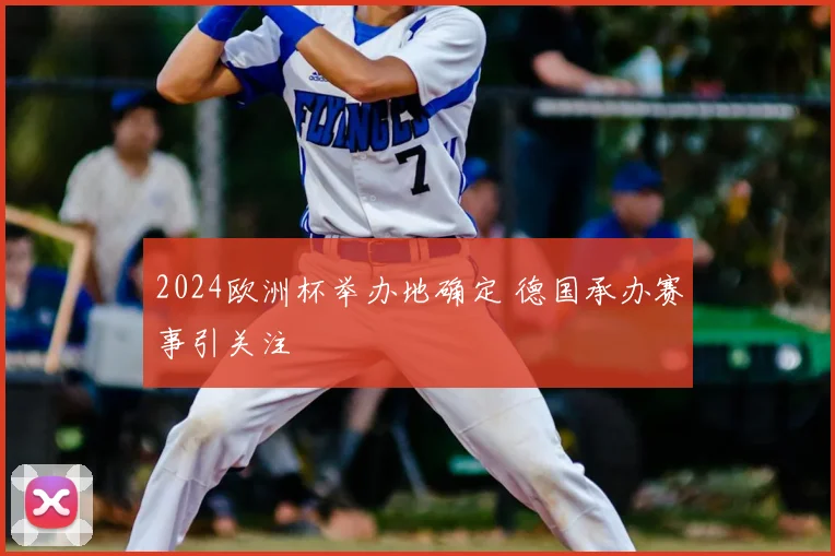 2024欧洲杯举办地确定 德国承办赛事引关注