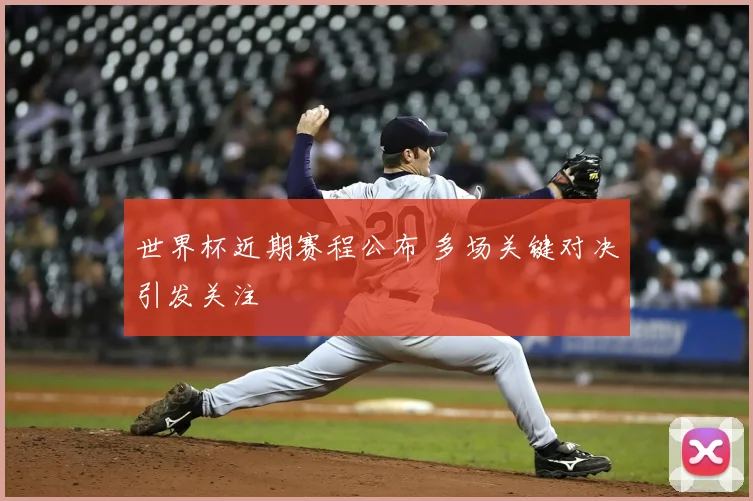 世界杯近期赛程公布 多场关键对决引发关注