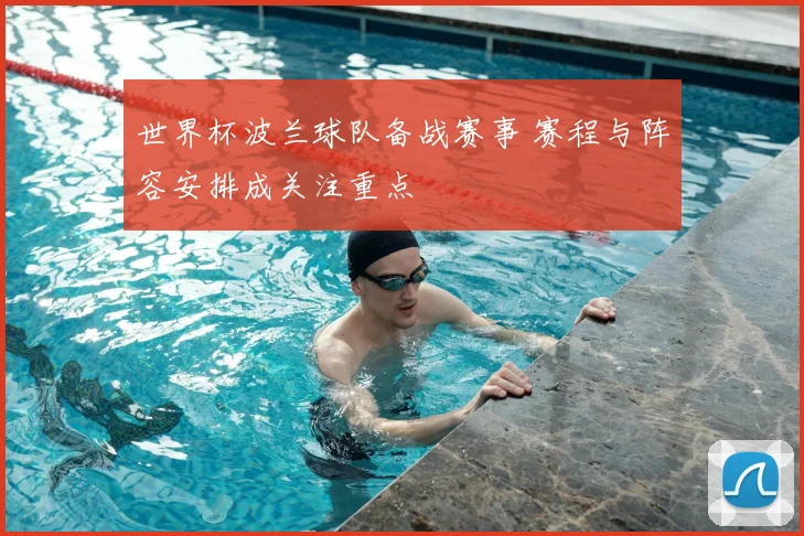 世界杯波兰球队备战赛事 赛程与阵容安排成关注重点