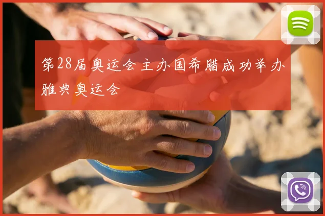 第28届奥运会主办国希腊成功举办雅典奥运会