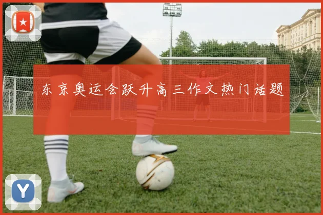 东京奥运会跃升高三作文热门话题