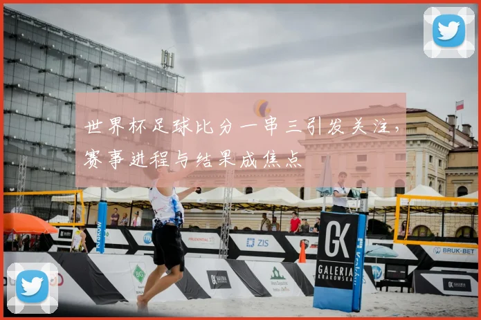 世界杯足球比分一串三引发关注，赛事进程与结果成焦点