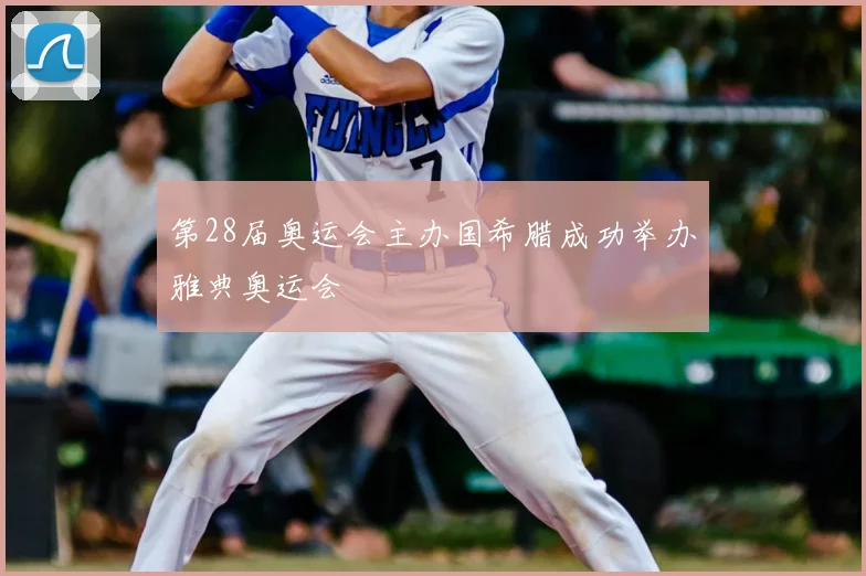 第28届奥运会主办国希腊成功举办雅典奥运会