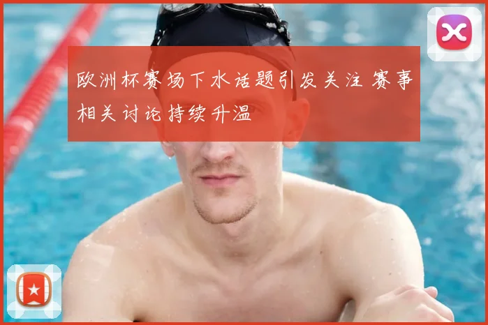 欧洲杯赛场下水话题引发关注 赛事相关讨论持续升温