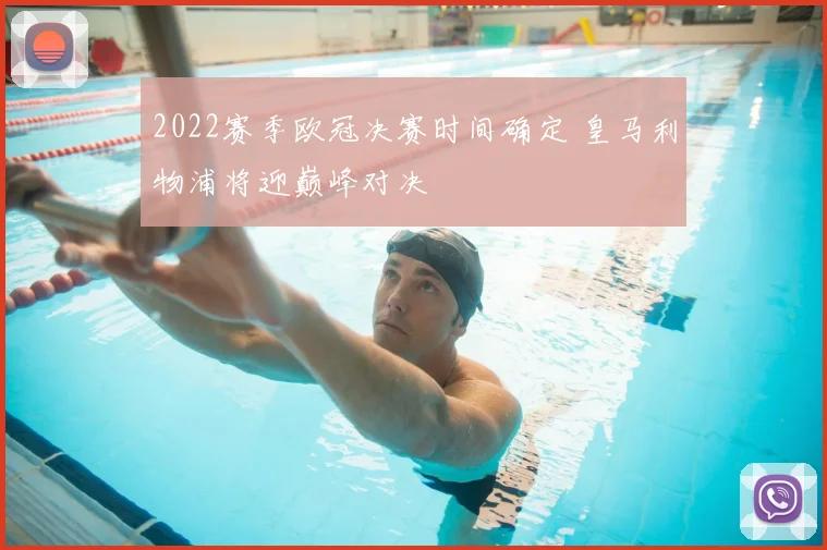 2022赛季欧冠决赛时间确定 皇马利物浦将迎巅峰对决