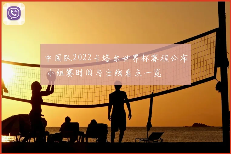 中国队2022卡塔尔世界杯赛程公布 小组赛时间与出线看点一览
