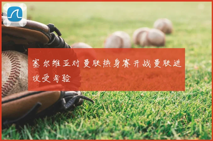 塞尔维亚对曼联热身赛开战曼联进攻受考验
