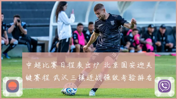 中超比赛日程表出炉 北京国安迎关键赛程 武汉三镇连战强敌考验排名