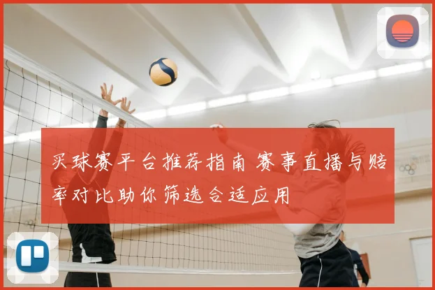 买球赛平台推荐指南 赛事直播与赔率对比助你筛选合适应用