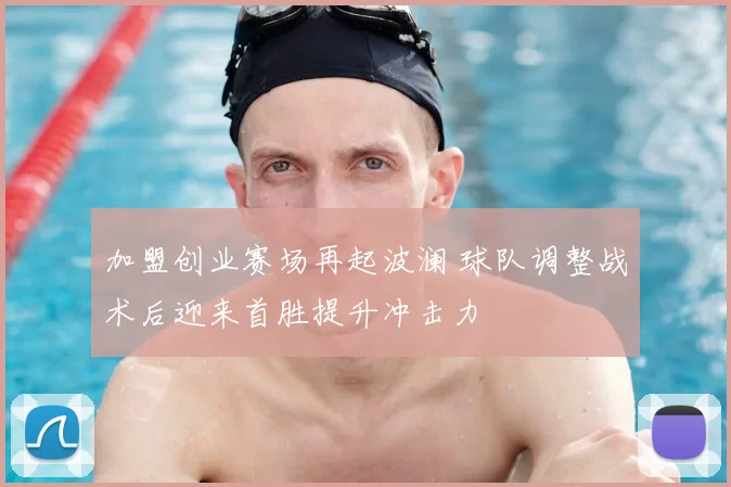 加盟创业赛场再起波澜 球队调整战术后迎来首胜提升冲击力
