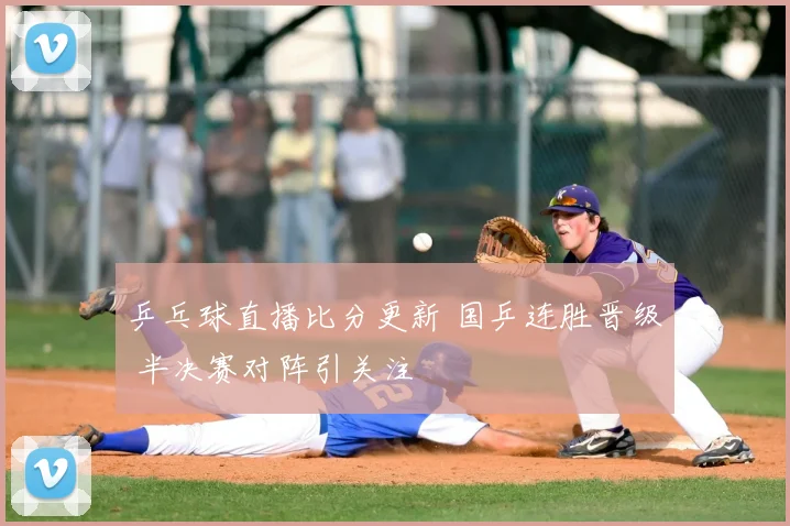乒乓球直播比分更新 国乒连胜晋级 半决赛对阵引关注