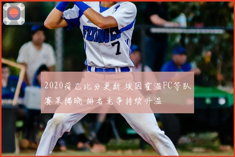 2020荷乙比分更新 埃因霍温FC等队赛果揭晓 排名竞争持续升温