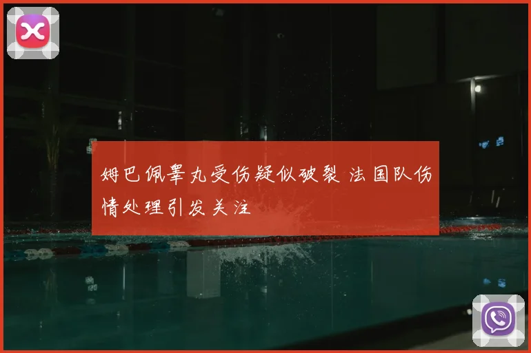 姆巴佩睾丸受伤疑似破裂 法国队伤情处理引发关注