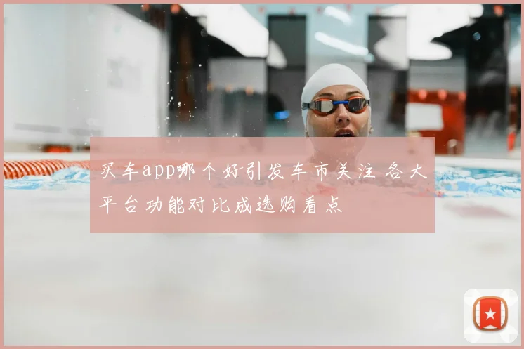 买车app哪个好引发车市关注 各大平台功能对比成选购看点