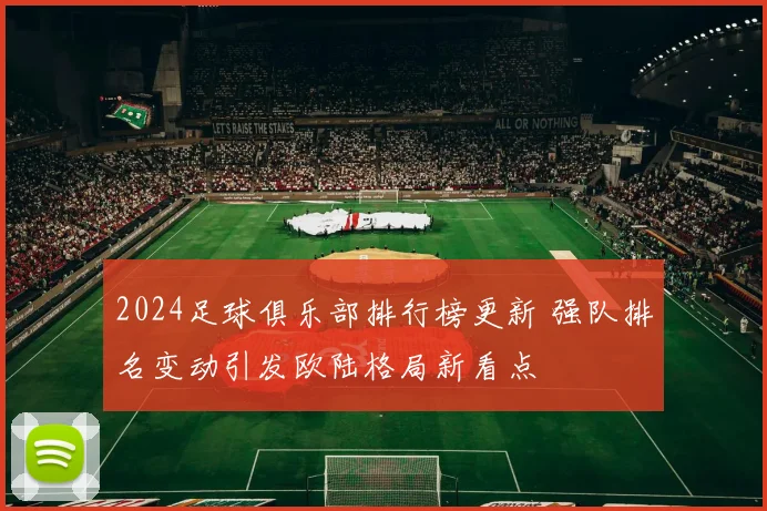 2024足球俱乐部排行榜更新 强队排名变动引发欧陆格局新看点