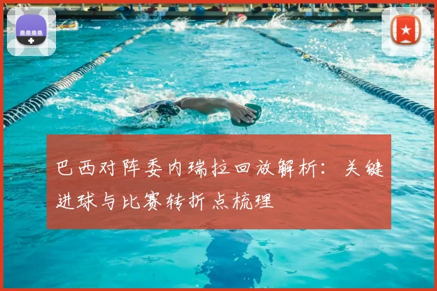 巴西对阵委内瑞拉回放解析：关键进球与比赛转折点梳理