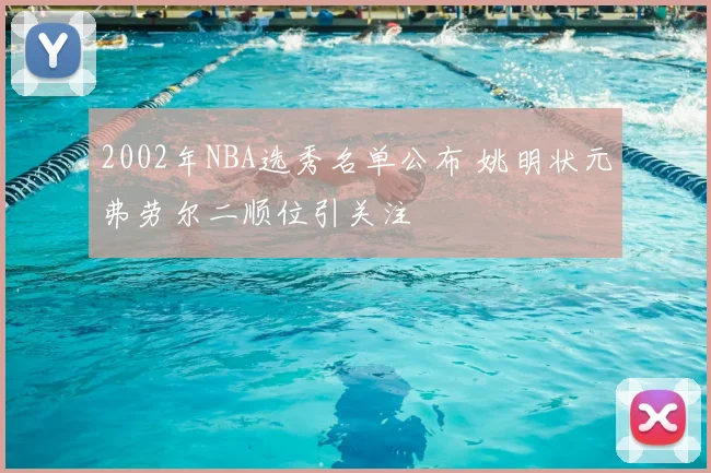 2002年NBA选秀名单公布 姚明状元弗劳尔二顺位引关注