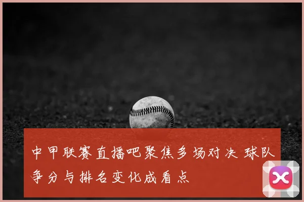 中甲联赛直播吧聚焦多场对决 球队争分与排名变化成看点