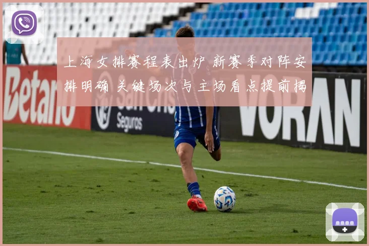 上海女排赛程表出炉 新赛季对阵安排明确 关键场次与主场看点提前揭晓