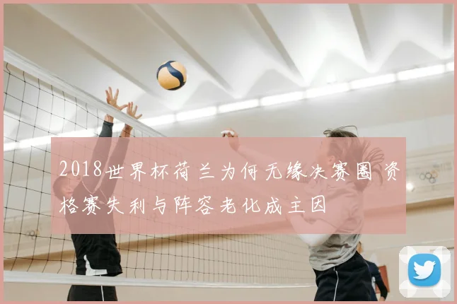 2018世界杯荷兰为何无缘决赛圈 资格赛失利与阵容老化成主因