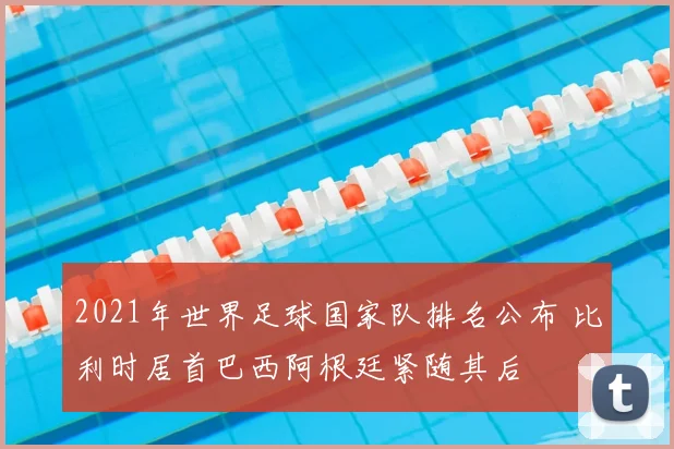 2021年世界足球国家队排名公布 比利时居首巴西阿根廷紧随其后