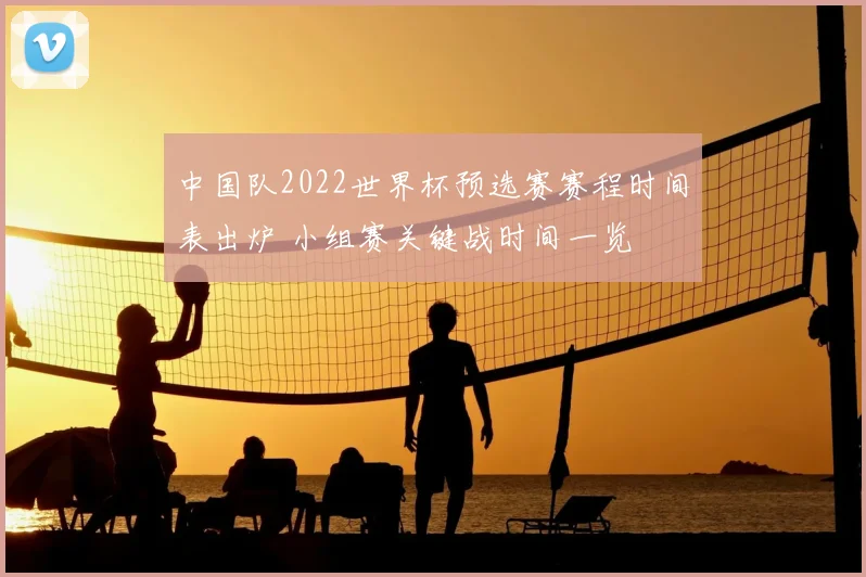 中国队2022世界杯预选赛赛程时间表出炉 小组赛关键战时间一览