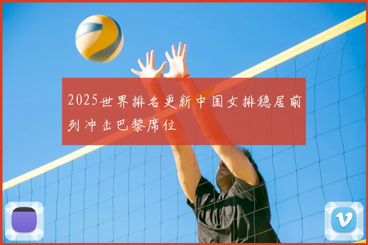 2025世界排名更新中国女排稳居前列冲击巴黎席位