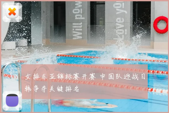 女排东亚锦标赛开赛 中国队迎战日韩争夺关键排名