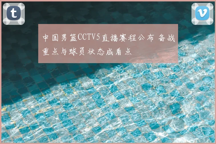 中国男篮CCTV5直播赛程公布 备战重点与球员状态成看点